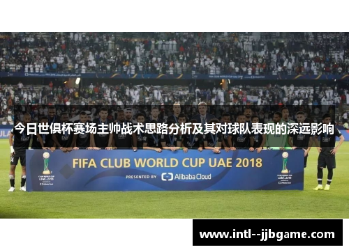 今日世俱杯赛场主帅战术思路分析及其对球队表现的深远影响 今日世俱杯赛场主帅战术思路分析及其对球队表现的深远影响