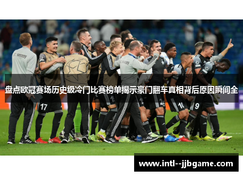 盘点欧冠赛场历史级冷门比赛榜单揭示豪门翻车真相背后原因瞬间全 盘点欧冠赛场历史级冷门比赛榜单揭示豪门翻车真相背后原因瞬间全
