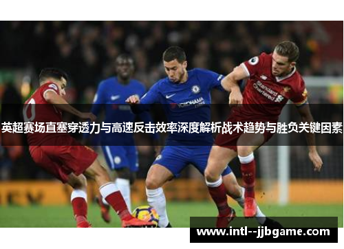 英超赛场直塞穿透力与高速反击效率深度解析战术趋势与胜负关键因素