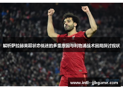 解析萨拉赫英超状态低迷的多重原因与利物浦战术困局探讨现状