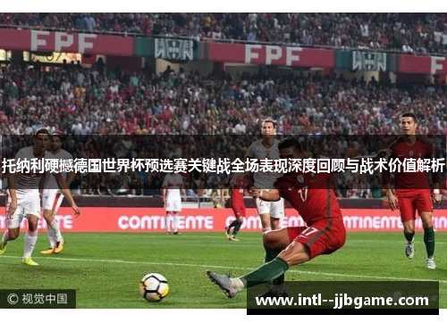 托纳利硬撼德国世界杯预选赛关键战全场表现深度回顾与战术价值解析 托纳利硬撼德国世界杯预选赛关键战全场表现深度回顾与战术价值解析