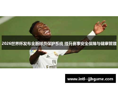 2026世界杯发布全新球员保护系统 提升赛事安全保障与健康管理 2026世界杯发布全新球员保护系统 提升赛事安全保障与健康管理