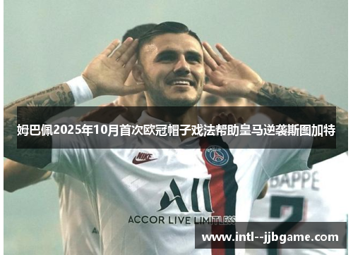 姆巴佩2025年10月首次欧冠帽子戏法帮助皇马逆袭斯图加特