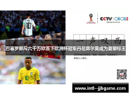 巴塞罗那斥六千万欧签下欧洲杯冠军丹尼奥尔莫成为夏窗标王