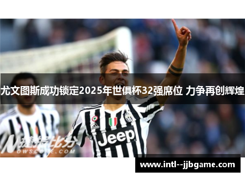 尤文图斯成功锁定2025年世俱杯32强席位 力争再创辉煌