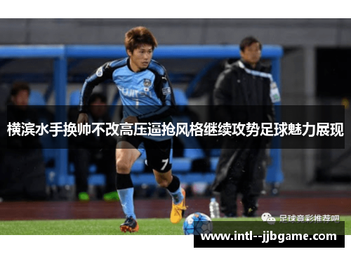 横滨水手换帅不改高压逼抢风格继续攻势足球魅力展现 横滨水手换帅不改高压逼抢风格继续攻势足球魅力展现