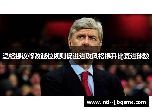 温格提议修改越位规则促进进攻风格提升比赛进球数 温格提议修改越位规则促进进攻风格提升比赛进球数
