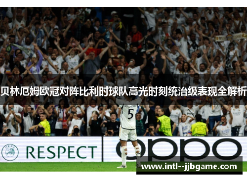 贝林厄姆欧冠对阵比利时球队高光时刻统治级表现全解析