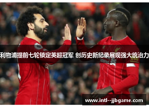 利物浦提前七轮锁定英超冠军 创历史新纪录展现强大统治力 利物浦提前七轮锁定英超冠军 创历史新纪录展现强大统治力