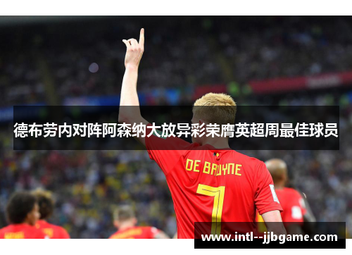德布劳内对阵阿森纳大放异彩荣膺英超周最佳球员 德布劳内对阵阿森纳大放异彩荣膺英超周最佳球员