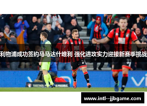 利物浦成功签约马马达什维利 强化进攻实力迎接新赛季挑战