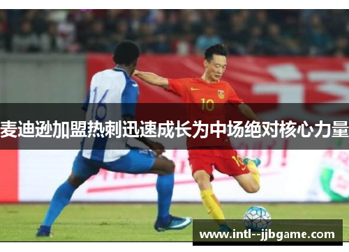 麦迪逊加盟热刺迅速成长为中场绝对核心力量 麦迪逊加盟热刺迅速成长为中场绝对核心力量