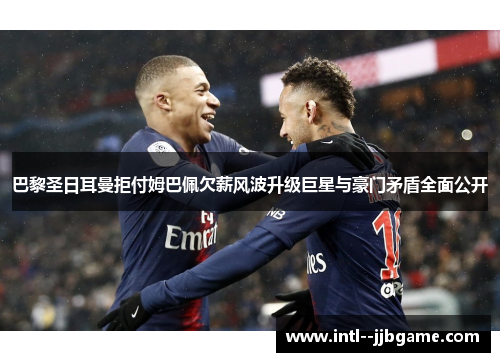 巴黎圣日耳曼拒付姆巴佩欠薪风波升级巨星与豪门矛盾全面公开 巴黎圣日耳曼拒付姆巴佩欠薪风波升级巨星与豪门矛盾全面公开