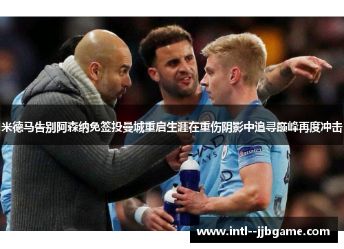 米德马告别阿森纳免签投曼城重启生涯在重伤阴影中追寻巅峰再度冲击