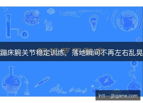 蹦床腕关节稳定训练，落地瞬间不再左右乱晃